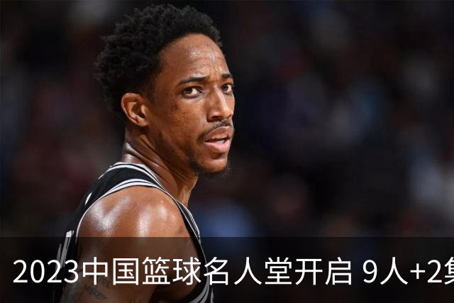2023中国篮球名人堂开启 9人+2集体得到举荐